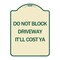 Signmission Do Not Block Driveway Itll Cost Ya Heavy-Gauge Aluminum Architectural Sign, 24" x 18", TG-1824-24634 A-DES-TG-1824-24634 - alternate 1